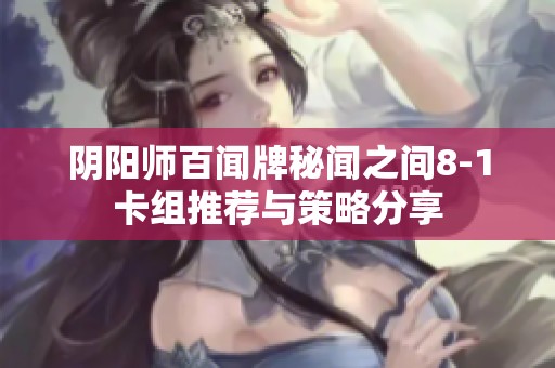 阴阳师百闻牌秘闻之间8-1卡组推荐与策略分享