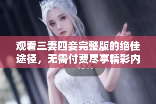 观看三妻四妾完整版的绝佳途径，无需付费尽享精彩内容