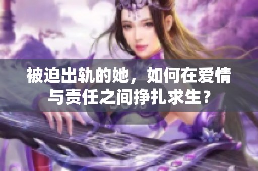 被迫出轨的她，如何在爱情与责任之间挣扎求生？