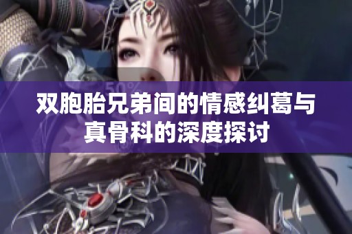 双胞胎兄弟间的情感纠葛与真骨科的深度探讨