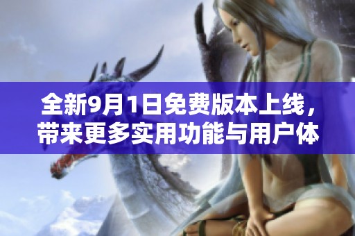 全新9月1日免费版本上线，带来更多实用功能与用户体验提升