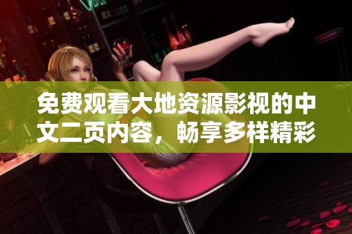 免费观看大地资源影视的中文二页内容，畅享多样精彩影片之旅