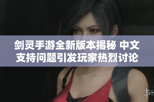 剑灵手游全新版本揭秘 中文支持问题引发玩家热烈讨论