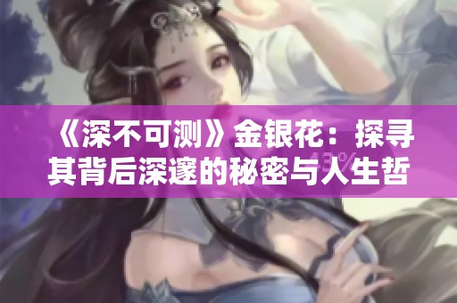 《深不可测》金银花：探寻其背后深邃的秘密与人生哲学