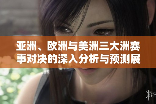 亚洲、欧洲与美洲三大洲赛事对决的深入分析与预测展望