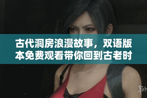 古代洞房浪漫故事，双语版本免费观看带你回到古老时代