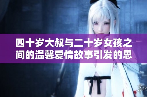 四十岁大叔与二十岁女孩之间的温馨爱情故事引发的思考与感动