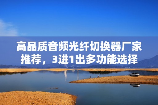 高品质音频光纤切换器厂家推荐，3进1出多功能选择