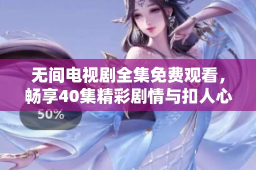 无间电视剧全集免费观看，畅享40集精彩剧情与扣人心弦的故事体验