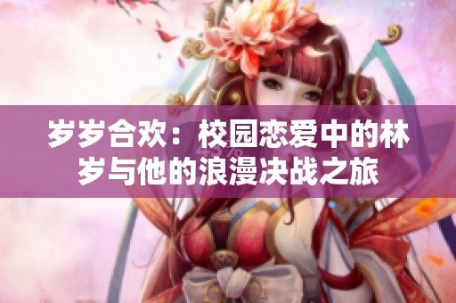 岁岁合欢：校园恋爱中的林岁与他的浪漫决战之旅