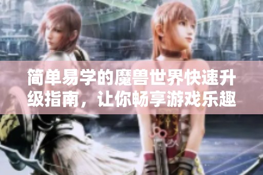 简单易学的魔兽世界快速升级指南，让你畅享游戏乐趣