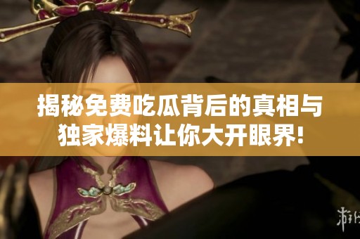 揭秘免费吃瓜背后的真相与独家爆料让你大开眼界!