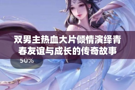 双男主热血大片倾情演绎青春友谊与成长的传奇故事