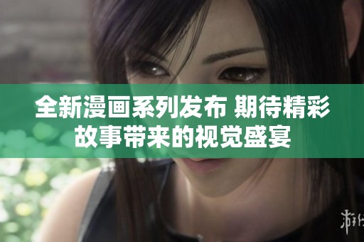 全新漫画系列发布 期待精彩故事带来的视觉盛宴