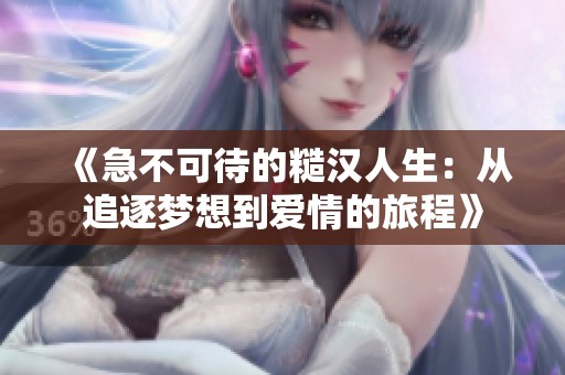 《急不可待的糙汉人生：从追逐梦想到爱情的旅程》