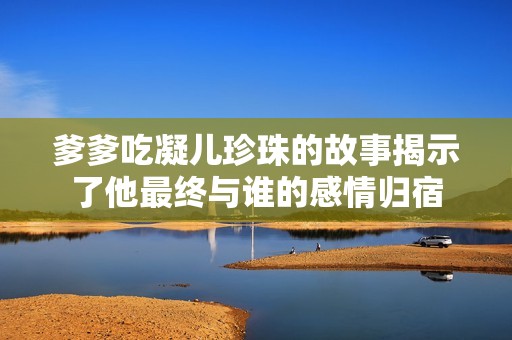 爹爹吃凝儿珍珠的故事揭示了他最终与谁的感情归宿