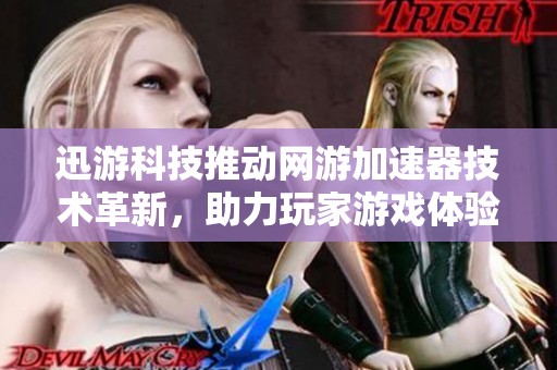 迅游科技推动网游加速器技术革新，助力玩家游戏体验新高峰