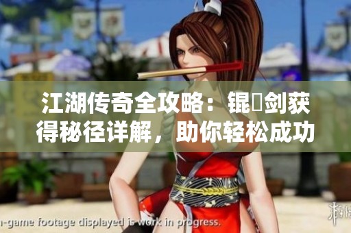 江湖传奇全攻略：锟铻剑获得秘径详解，助你轻松成功获取