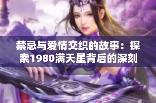 禁忌与爱情交织的故事：探索1980满天星背后的深刻含义