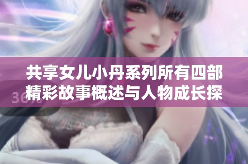 共享女儿小丹系列所有四部精彩故事概述与人物成长探索