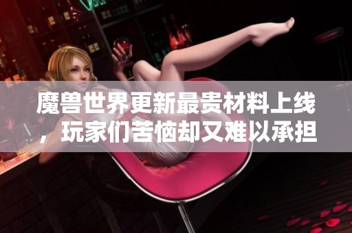 魔兽世界更新最贵材料上线，玩家们苦恼却又难以承担的必需品