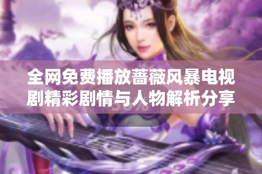 全网免费播放蔷薇风暴电视剧精彩剧情与人物解析分享