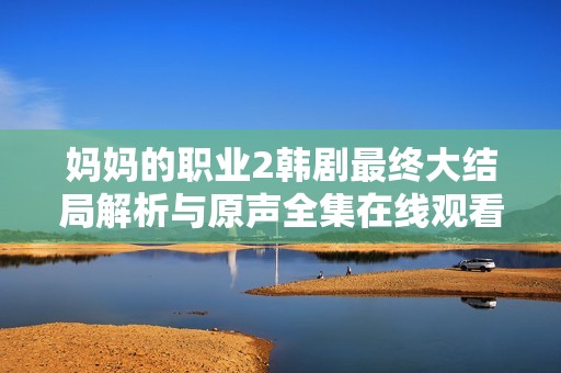 妈妈的职业2韩剧最终大结局解析与原声全集在线观看指南