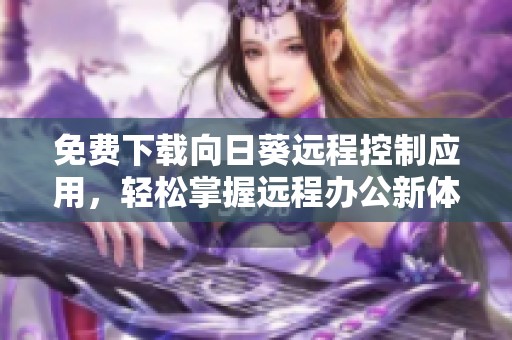 免费下载向日葵远程控制应用，轻松掌握远程办公新体验