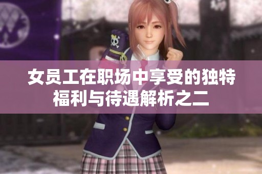 女员工在职场中享受的独特福利与待遇解析之二