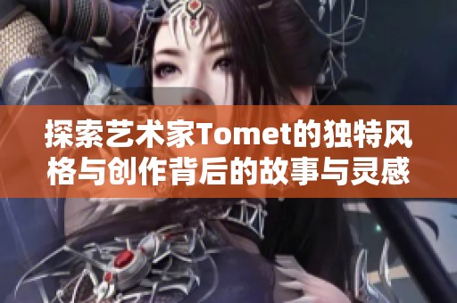 探索艺术家Tomet的独特风格与创作背后的故事与灵感