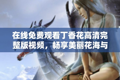 在线免费观看丁香花高清完整版视频，畅享美丽花海与动人故事