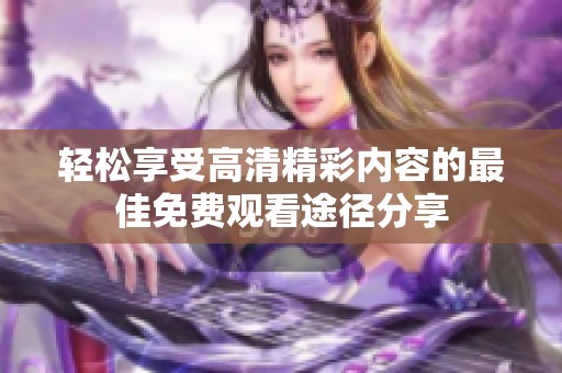 轻松享受高清精彩内容的最佳免费观看途径分享