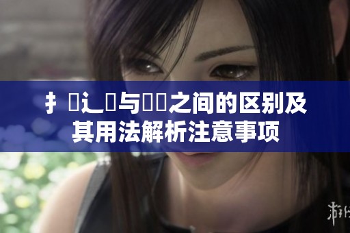 扌喿辶畐与畐畬之间的区别及其用法解析注意事项