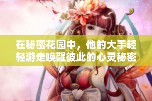 在秘密花园中，他的大手轻轻游走唤醒彼此的心灵秘密