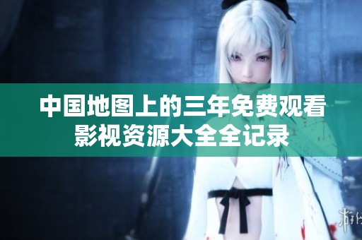 中国地图上的三年免费观看影视资源大全全记录