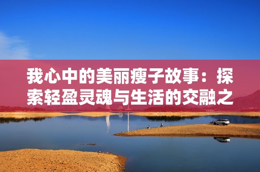 我心中的美丽瘦子故事：探索轻盈灵魂与生活的交融之美