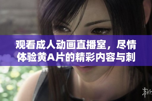 观看成人动画直播室，尽情体验黄A片的精彩内容与刺激！