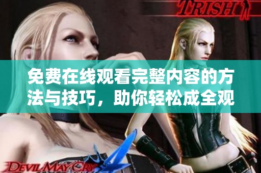 免费在线观看完整内容的方法与技巧，助你轻松成全观看体验