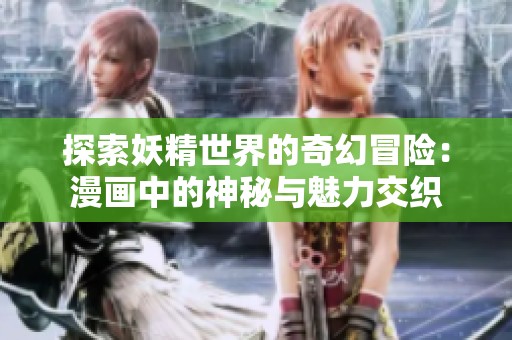 探索妖精世界的奇幻冒险：漫画中的神秘与魅力交织