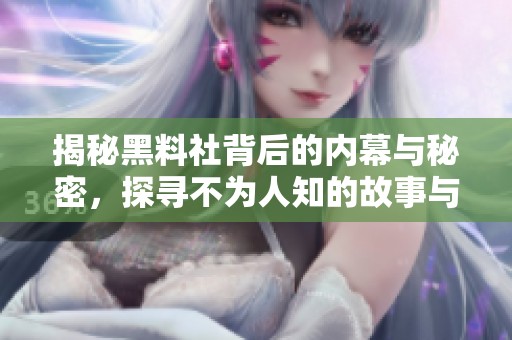 揭秘黑料社背后的内幕与秘密，探寻不为人知的故事与真相
