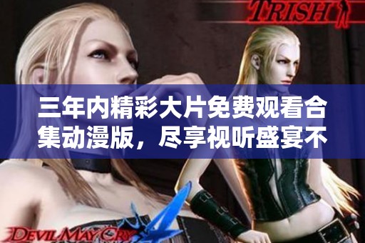 三年内精彩大片免费观看合集动漫版，尽享视听盛宴不容错过