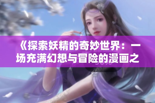 《探索妖精的奇妙世界：一场充满幻想与冒险的漫画之旅》