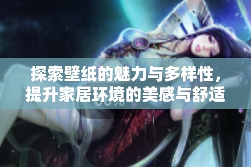 探索壁纸的魅力与多样性，提升家居环境的美感与舒适度