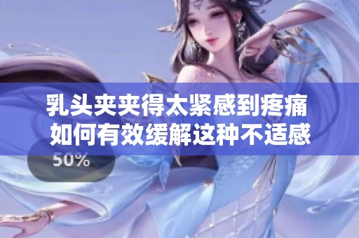 乳头夹夹得太紧感到疼痛 如何有效缓解这种不适感
