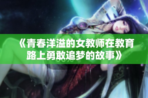 《青春洋溢的女教师在教育路上勇敢追梦的故事》