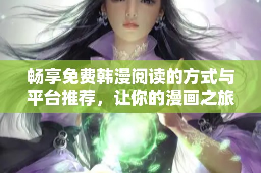 畅享免费韩漫阅读的方式与平台推荐，让你的漫画之旅更轻松必看