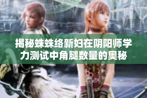 揭秘蛛蛛络新妇在阴阳师学力测试中角腿数量的奥秘