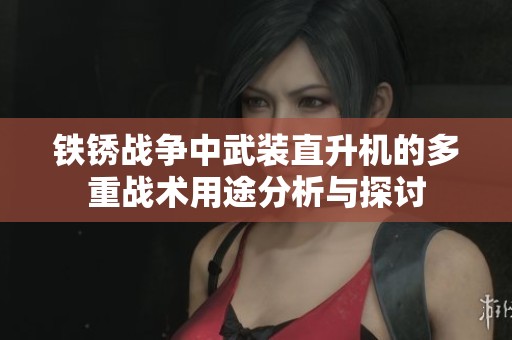 铁锈战争中武装直升机的多重战术用途分析与探讨