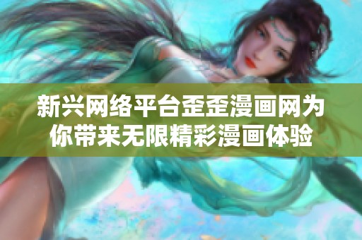 新兴网络平台歪歪漫画网为你带来无限精彩漫画体验