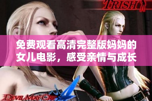 免费观看高清完整版妈妈的女儿电影，感受亲情与成长的故事魅力